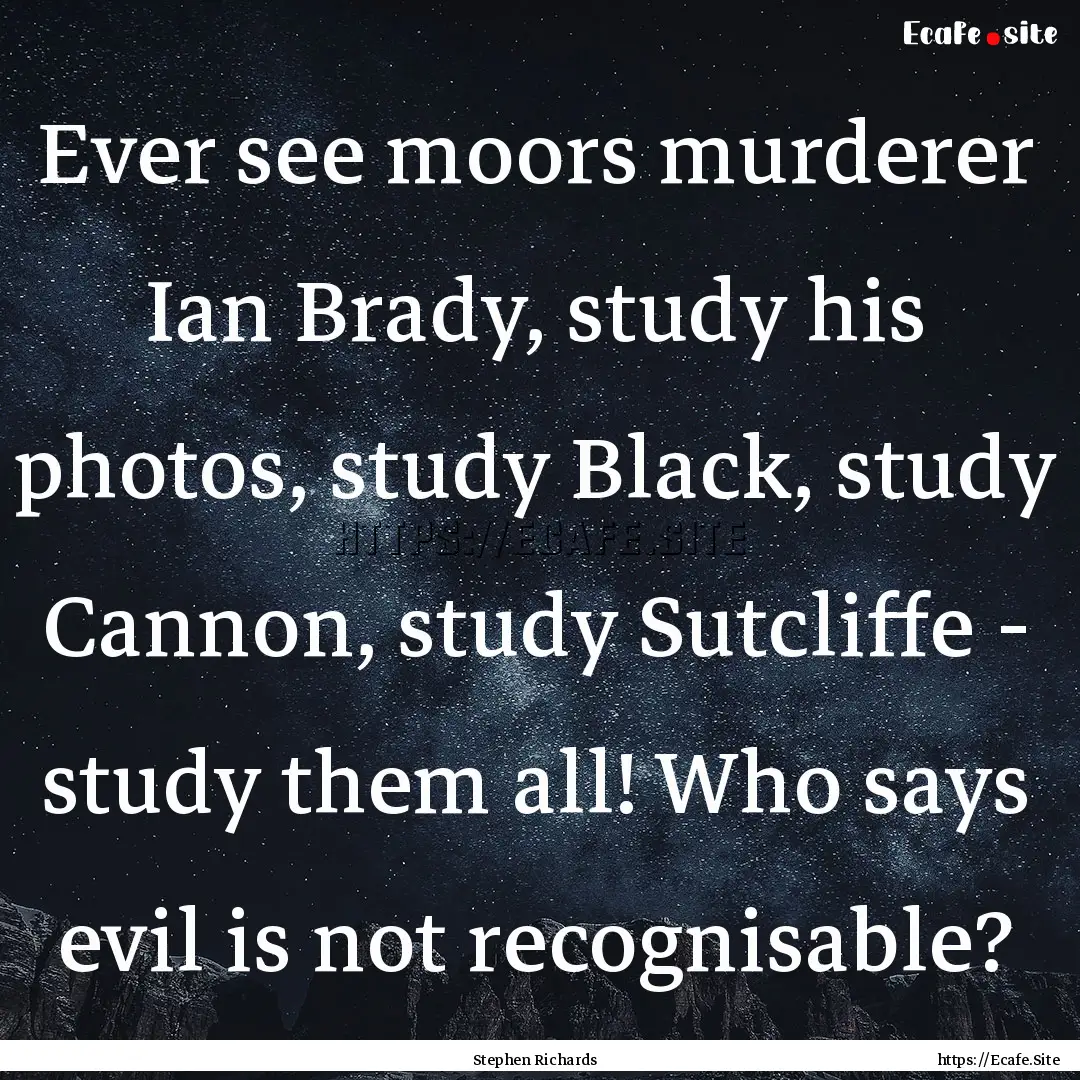 Ever see moors murderer Ian Brady, study.... : Quote by Stephen Richards