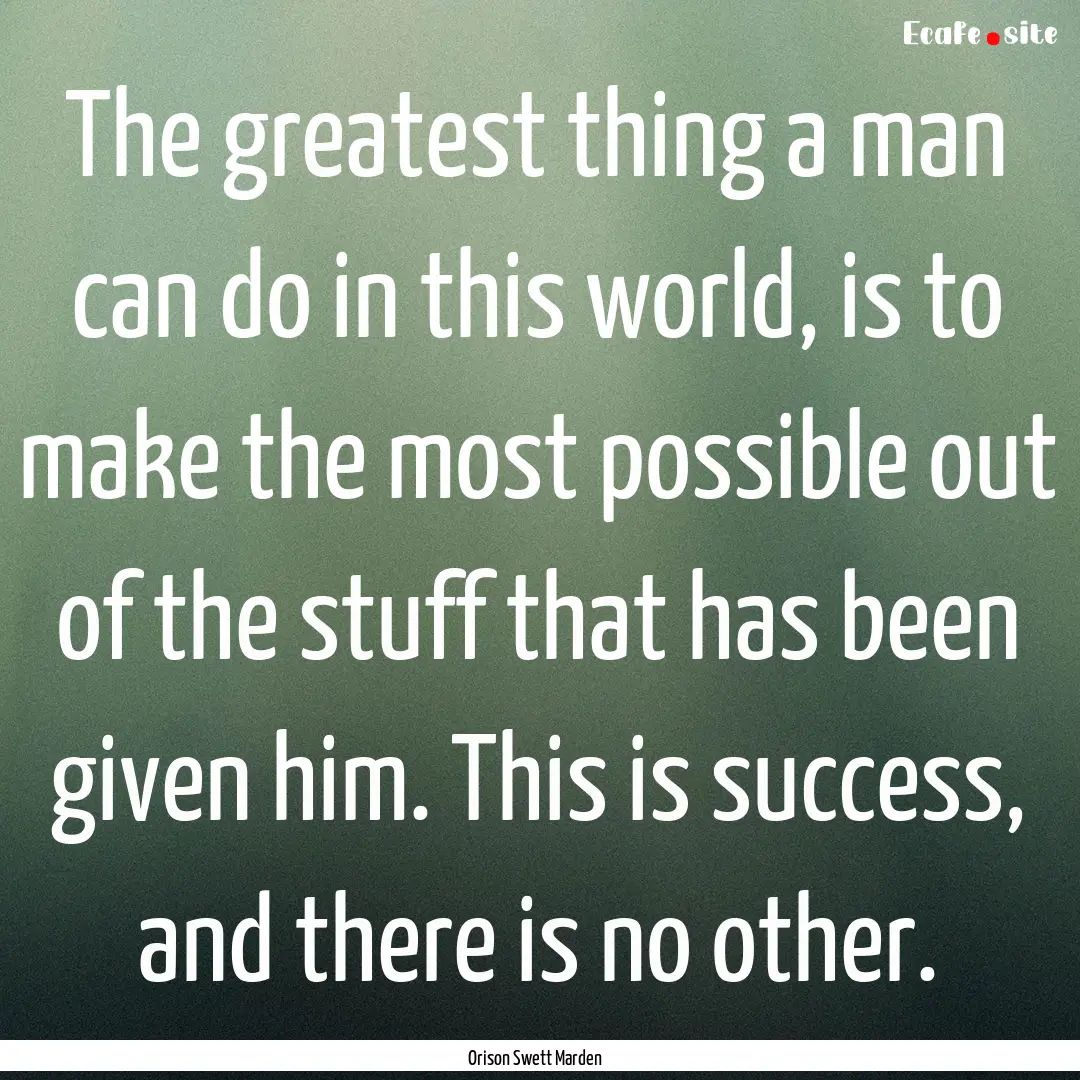 The greatest thing a man can do in this world,.... : Quote by Orison Swett Marden