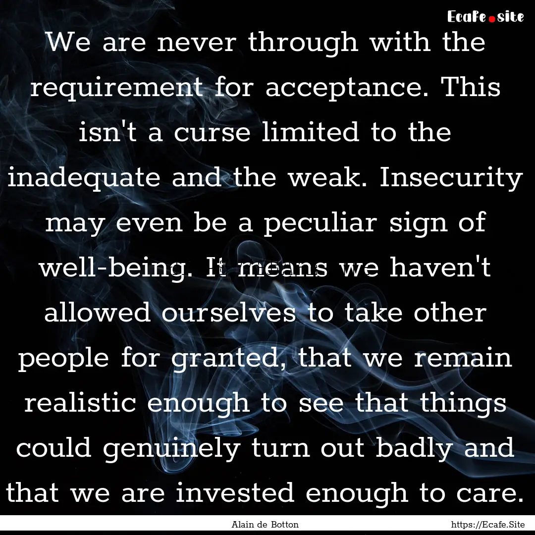 We are never through with the requirement.... : Quote by Alain de Botton