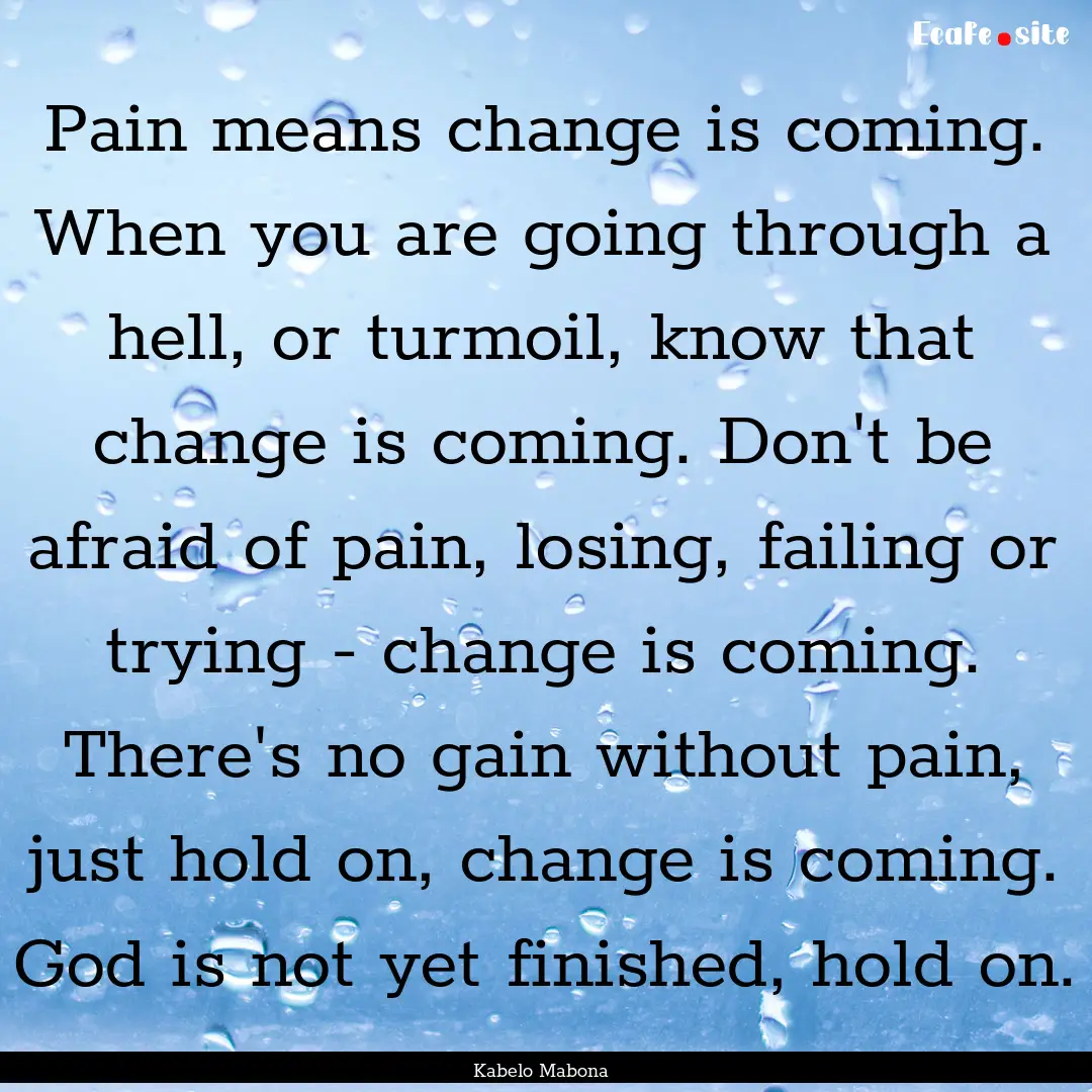 Pain means change is coming. When you are.... : Quote by Kabelo Mabona