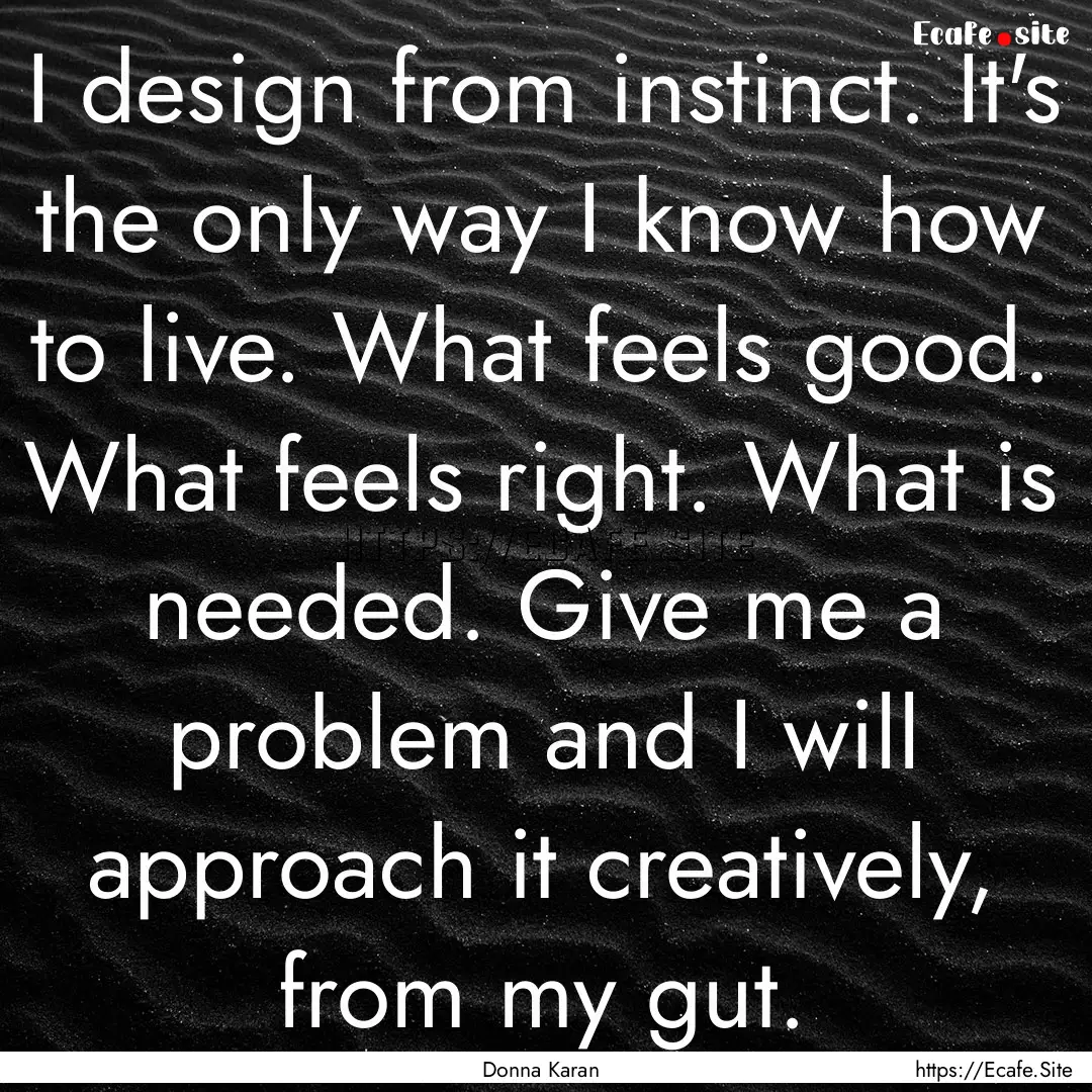 I design from instinct. It's the only way.... : Quote by Donna Karan