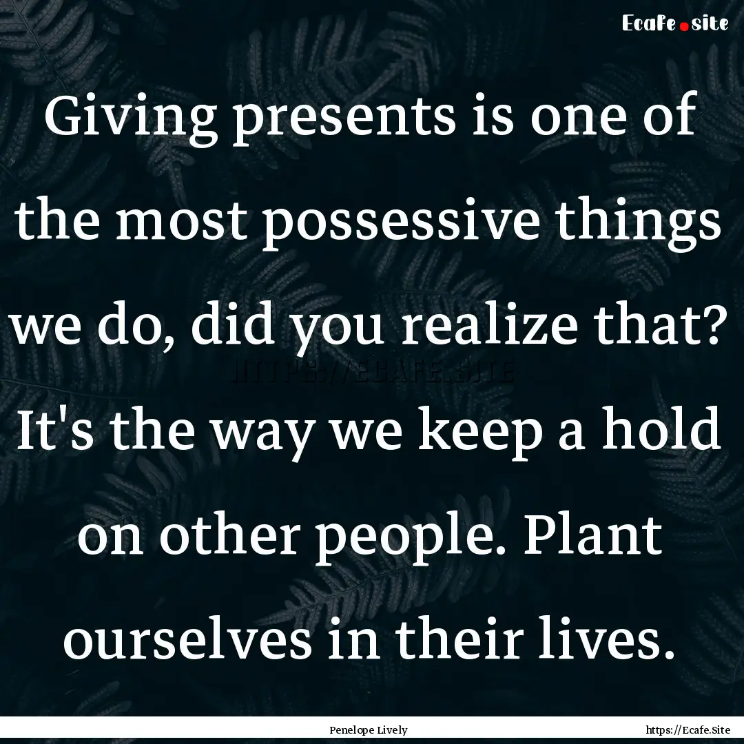 Giving presents is one of the most possessive.... : Quote by Penelope Lively