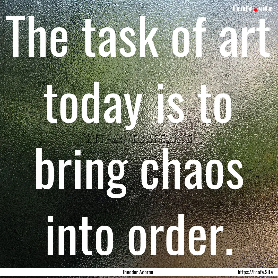 The task of art today is to bring chaos into.... : Quote by Theodor Adorno