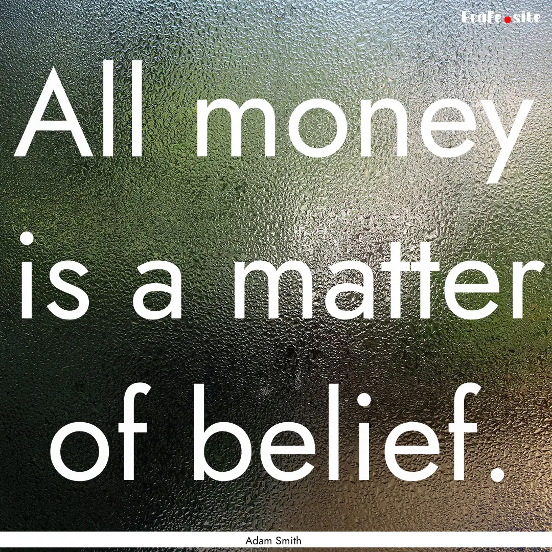 All money is a matter of belief. : Quote by Adam Smith