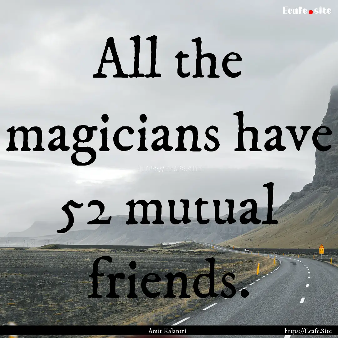 All the magicians have 52 mutual friends..... : Quote by Amit Kalantri