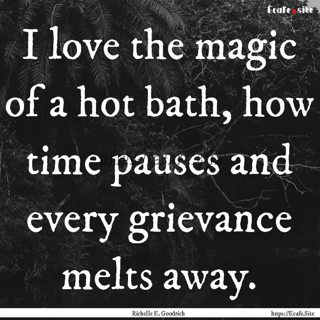 I love the magic of a hot bath, how time.... : Quote by Richelle E. Goodrich