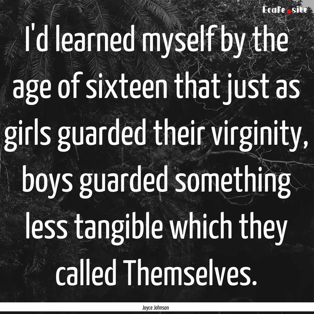 I'd learned myself by the age of sixteen.... : Quote by Joyce Johnson