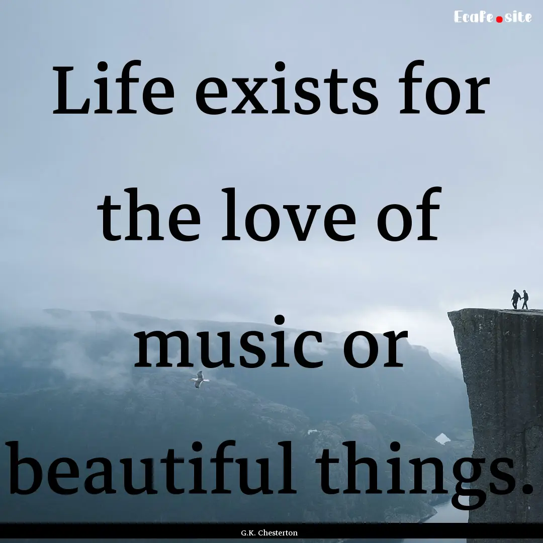 Life exists for the love of music or beautiful.... : Quote by G.K. Chesterton