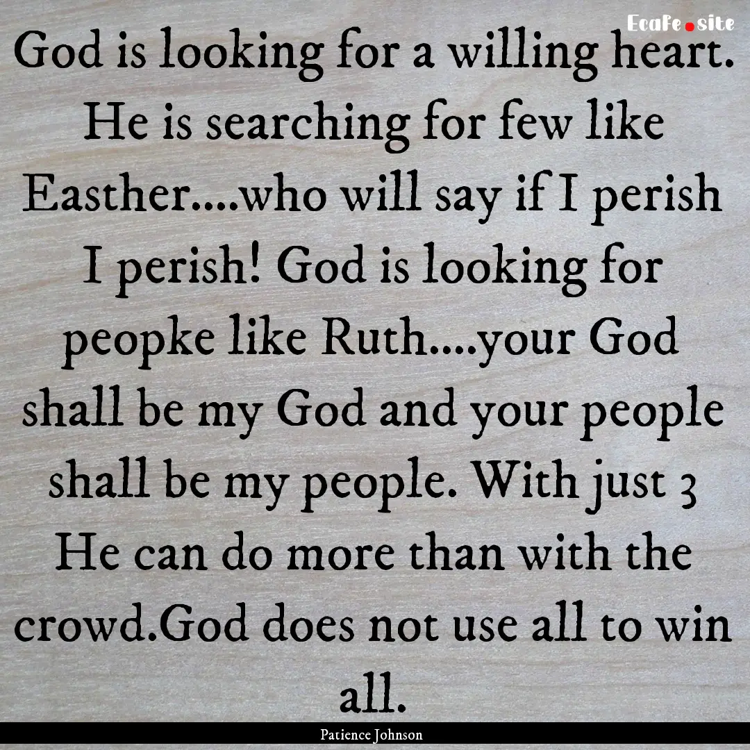 God is looking for a willing heart. He is.... : Quote by Patience Johnson