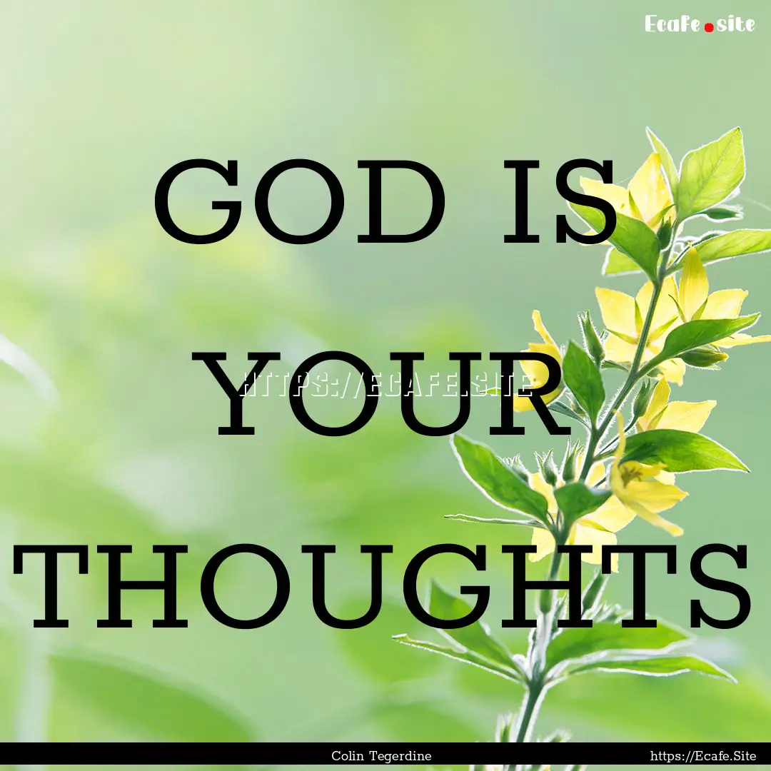 GOD IS YOUR THOUGHTS : Quote by Colin Tegerdine