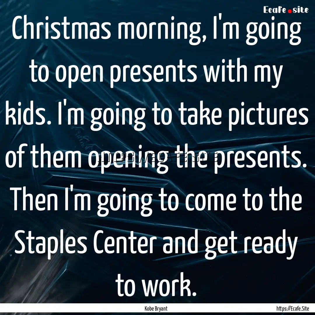 Christmas morning, I'm going to open presents.... : Quote by Kobe Bryant