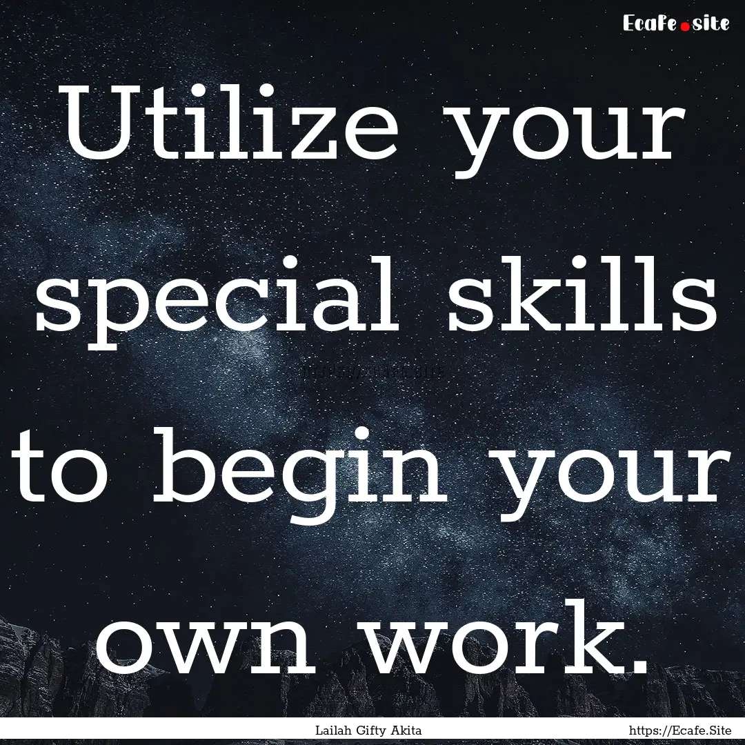 Utilize your special skills to begin your.... : Quote by Lailah Gifty Akita