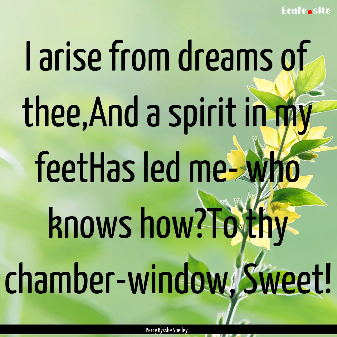 I arise from dreams of thee,And a spirit.... : Quote by Percy Bysshe Shelley