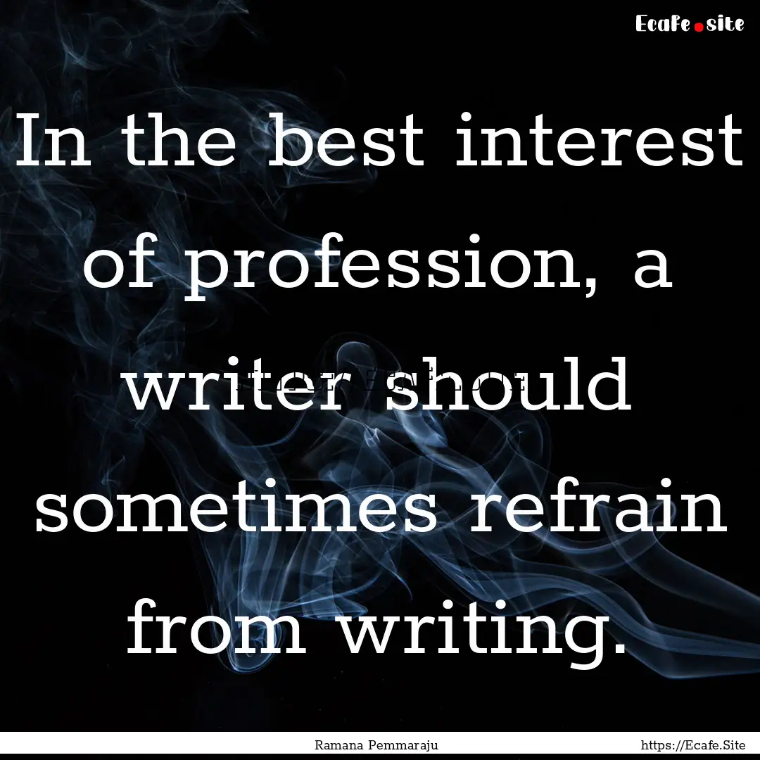 In the best interest of profession, a writer.... : Quote by Ramana Pemmaraju