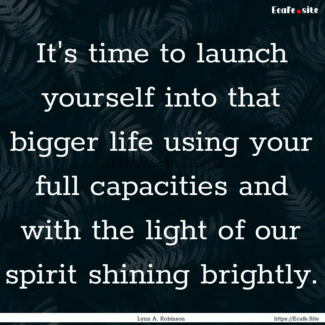 It's time to launch yourself into that bigger.... : Quote by Lynn A. Robinson