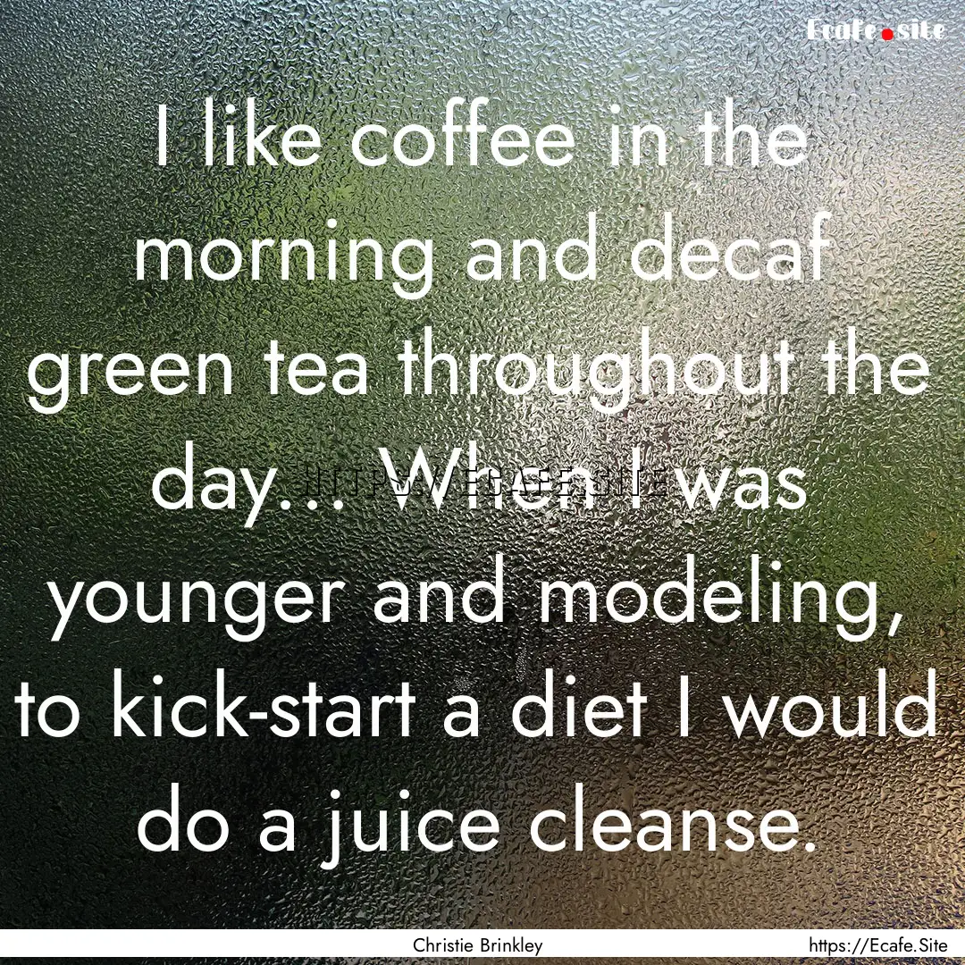 I like coffee in the morning and decaf green.... : Quote by Christie Brinkley