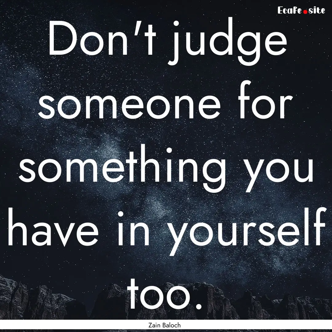 Don't judge someone for something you have.... : Quote by Zain Baloch