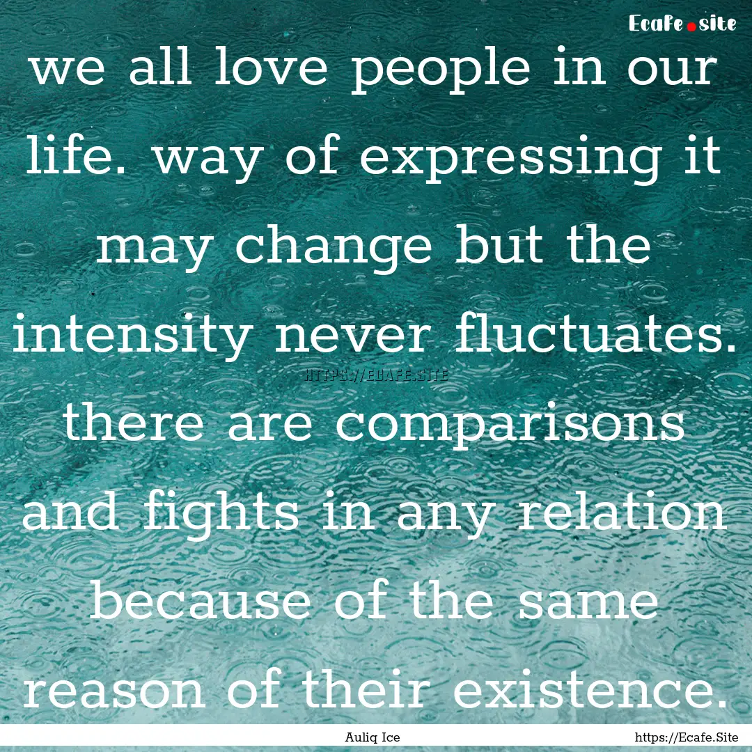 we all love people in our life. way of expressing.... : Quote by Auliq Ice