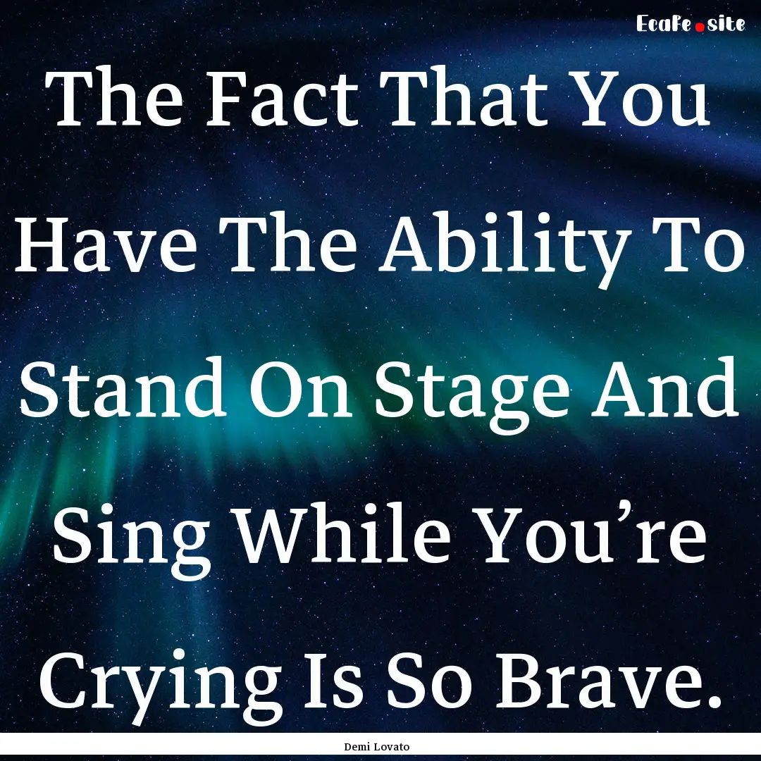 The Fact That You Have The Ability To Stand.... : Quote by Demi Lovato