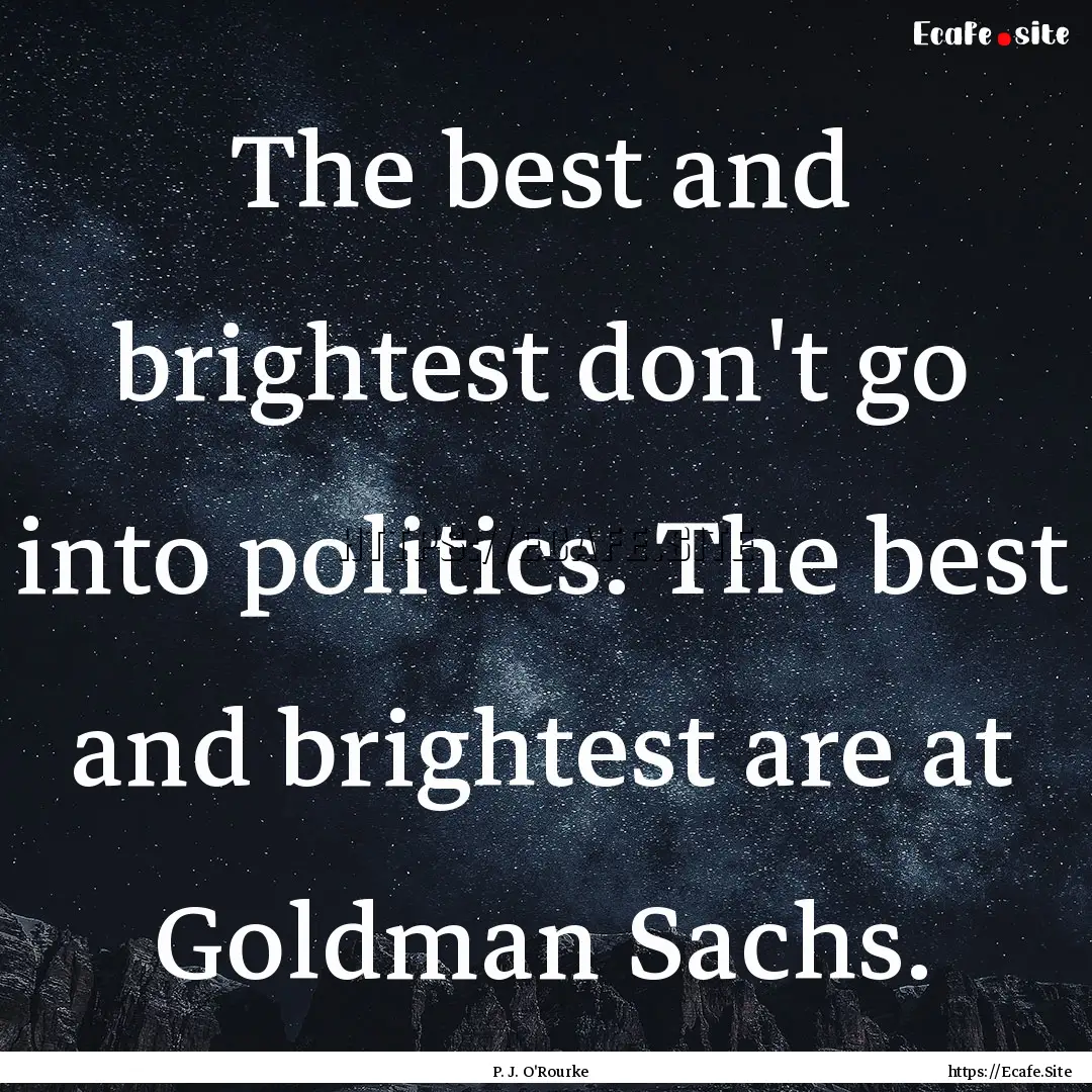 The best and brightest don't go into politics..... : Quote by P. J. O'Rourke