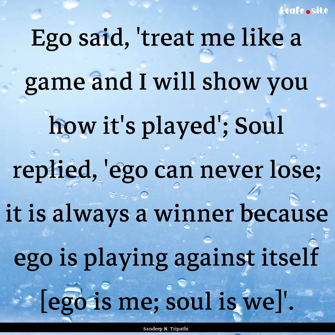 Ego said, 'treat me like a game and I will.... : Quote by Sandeep N. Tripathi