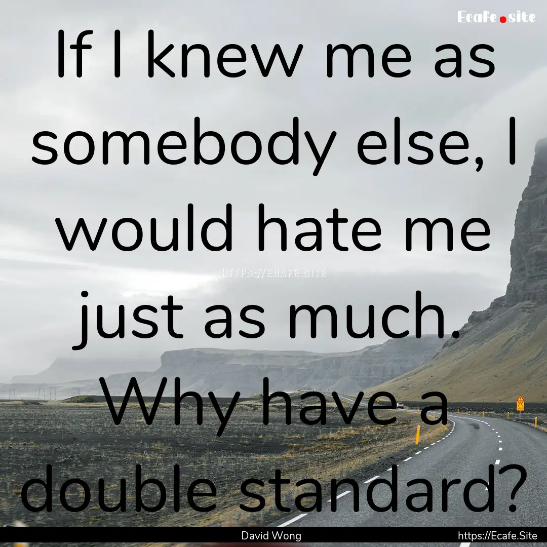 If I knew me as somebody else, I would hate.... : Quote by David Wong