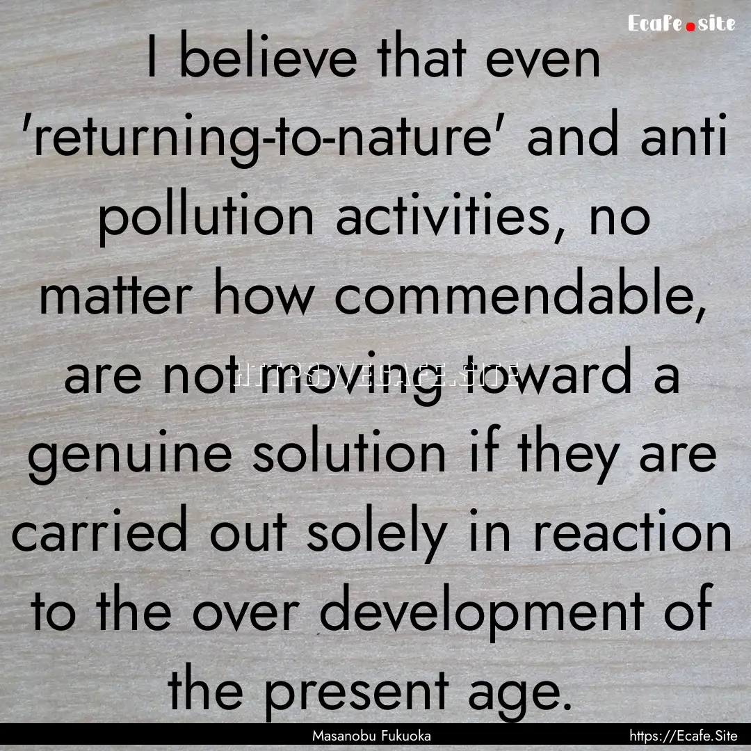 I believe that even 'returning-to-nature'.... : Quote by Masanobu Fukuoka