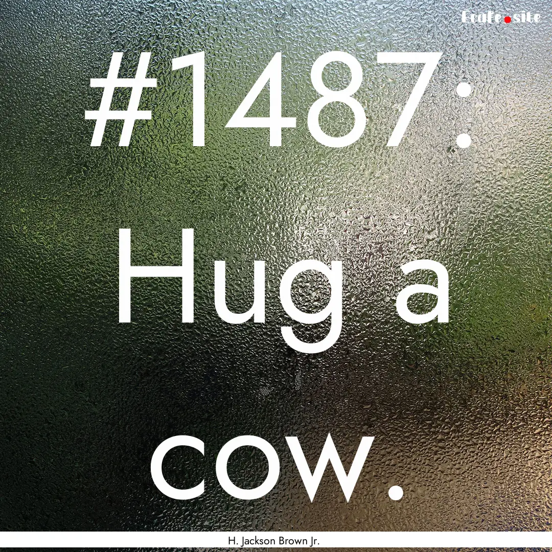 #1487: Hug a cow. : Quote by H. Jackson Brown Jr.