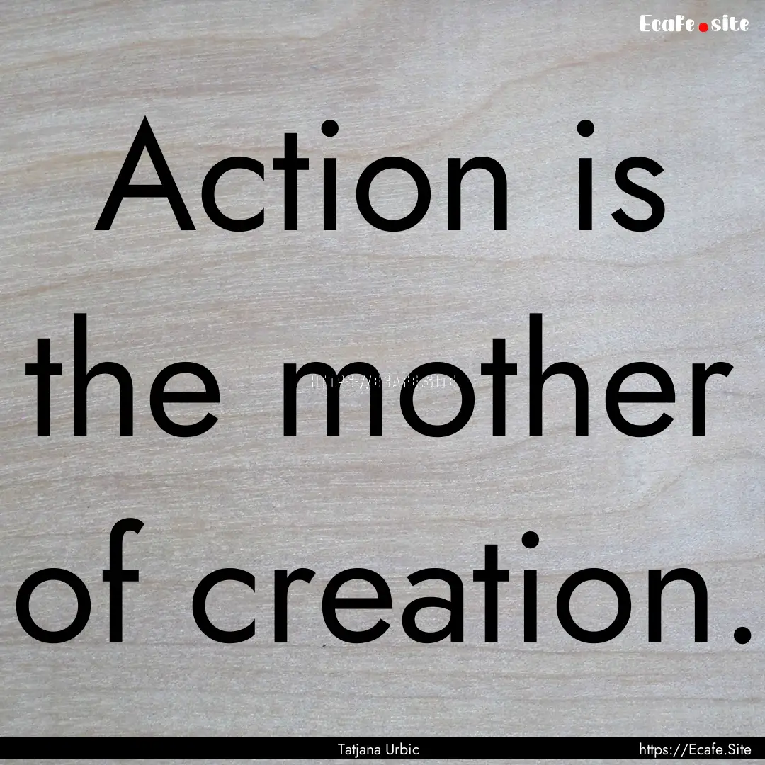 Action is the mother of creation. : Quote by Tatjana Urbic