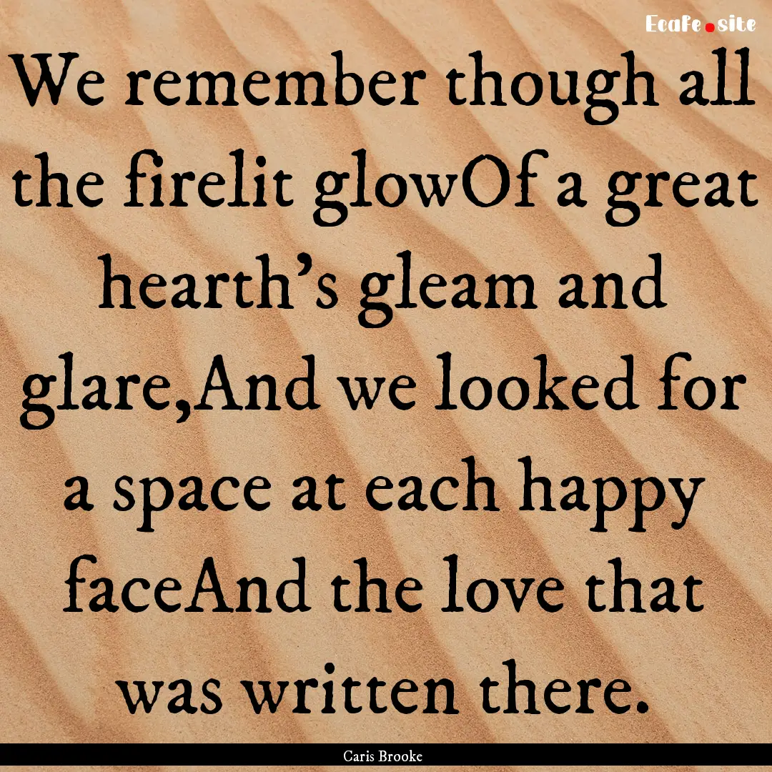 We remember though all the firelit glowOf.... : Quote by Caris Brooke