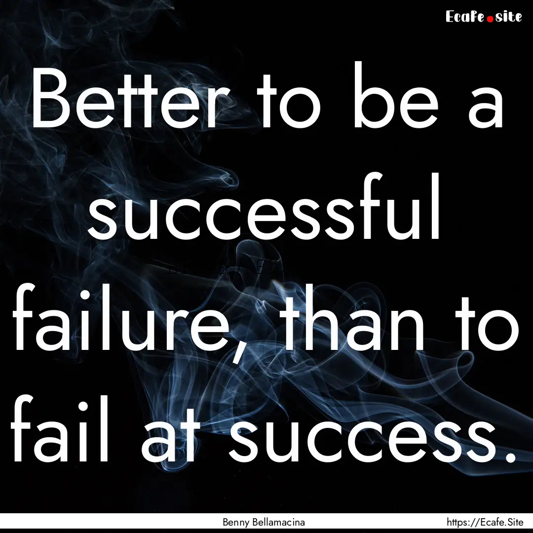 Better to be a successful failure, than to.... : Quote by Benny Bellamacina