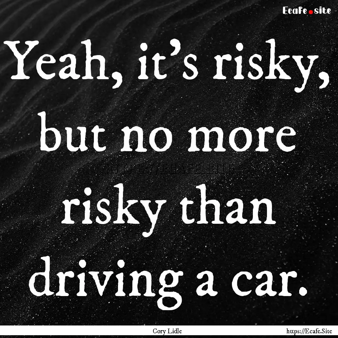 Yeah, it's risky, but no more risky than.... : Quote by Cory Lidle