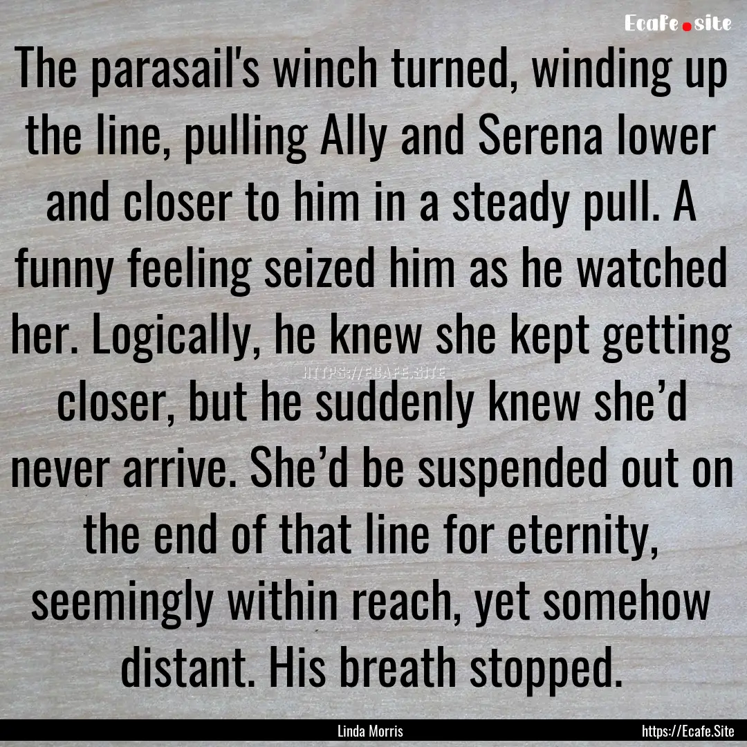 The parasail's winch turned, winding up the.... : Quote by Linda Morris