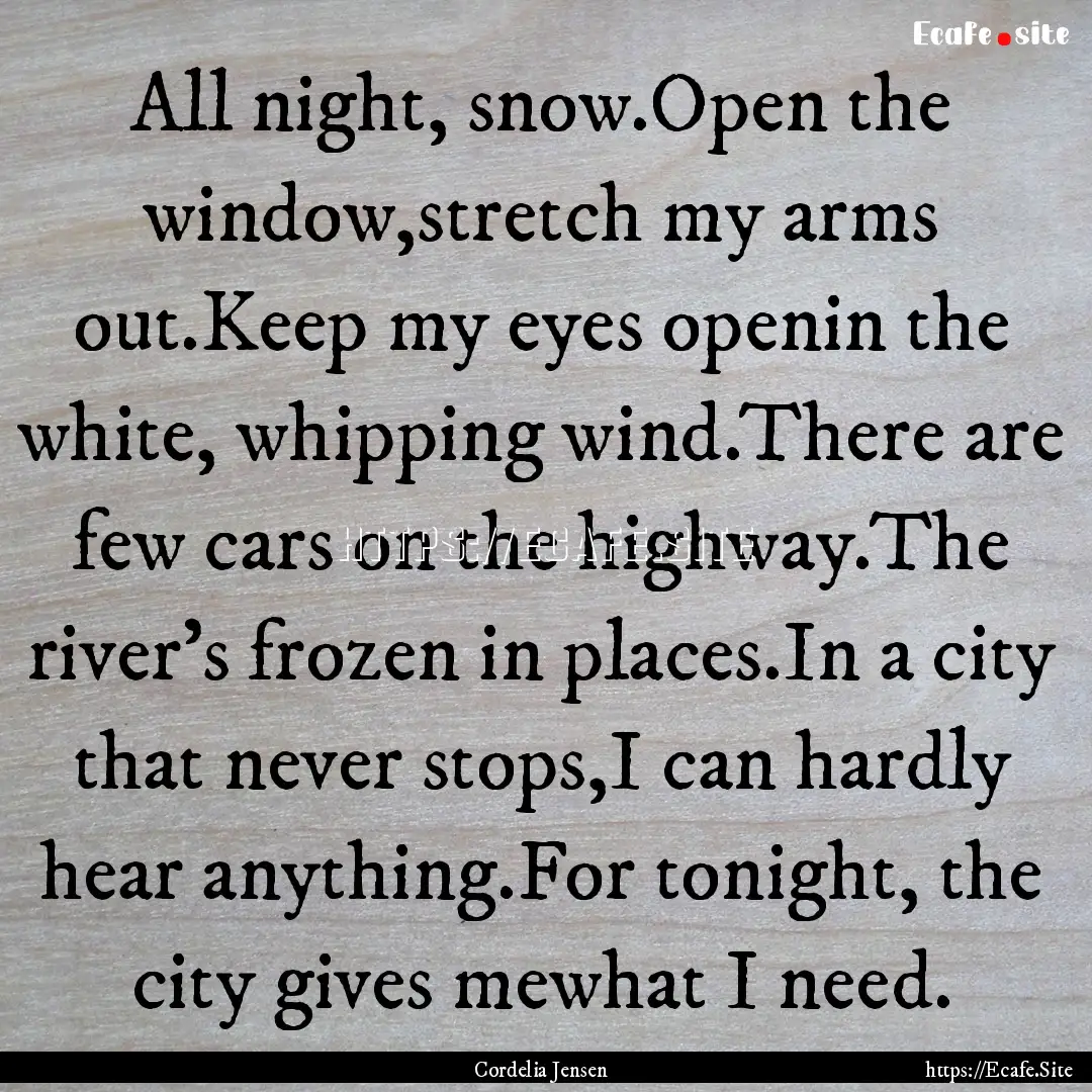 All night, snow.Open the window,stretch my.... : Quote by Cordelia Jensen