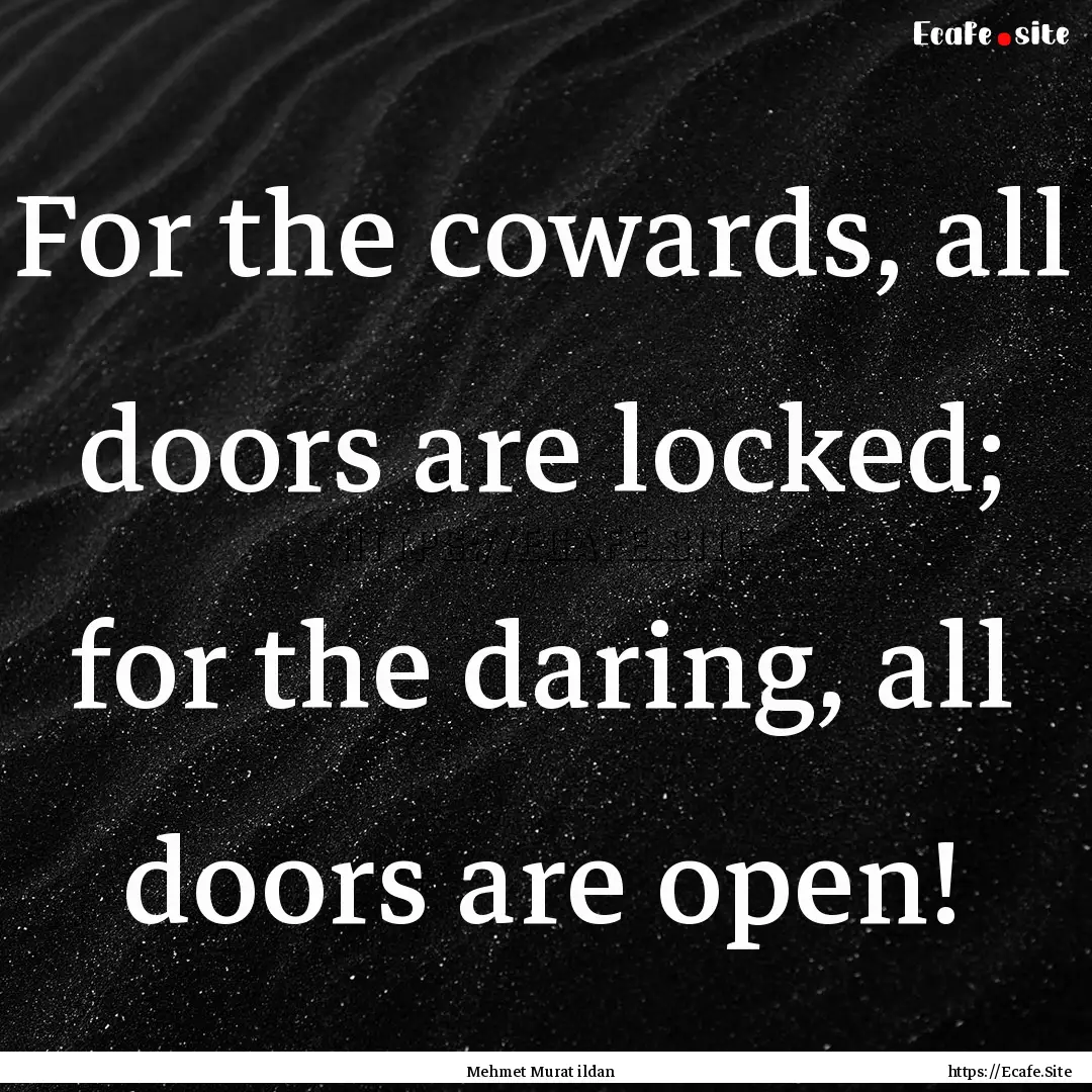 For the cowards, all doors are locked; for.... : Quote by Mehmet Murat ildan