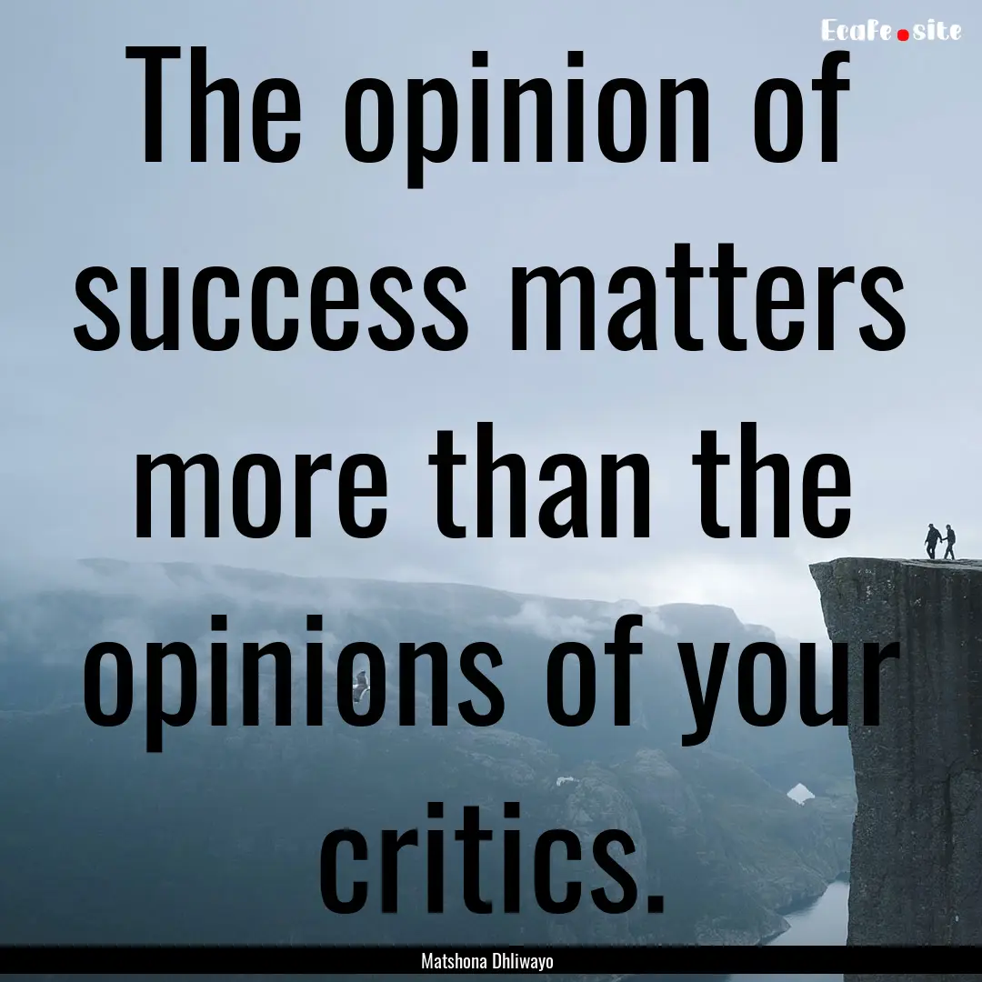 The opinion of success matters more than.... : Quote by Matshona Dhliwayo