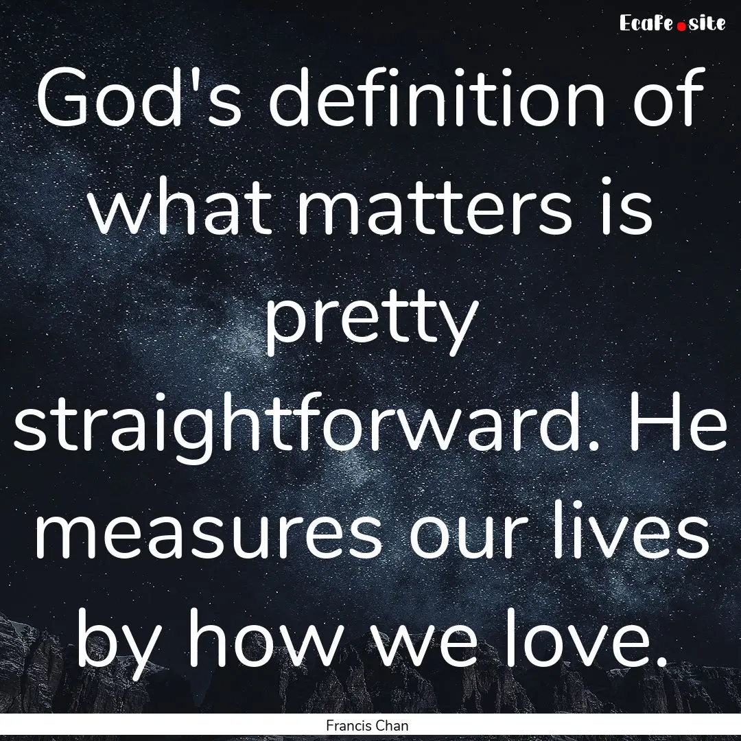 God's definition of what matters is pretty.... : Quote by Francis Chan