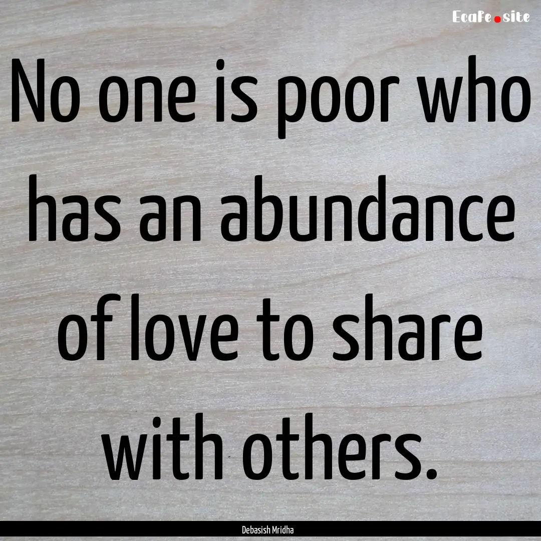 No one is poor who has an abundance of love.... : Quote by Debasish Mridha