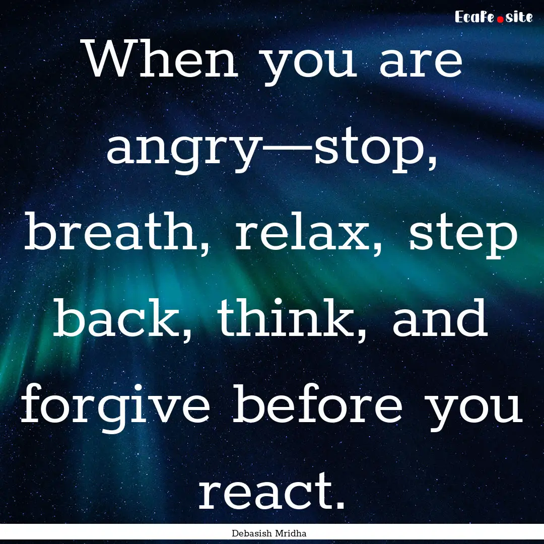 When you are angry—stop, breath, relax,.... : Quote by Debasish Mridha