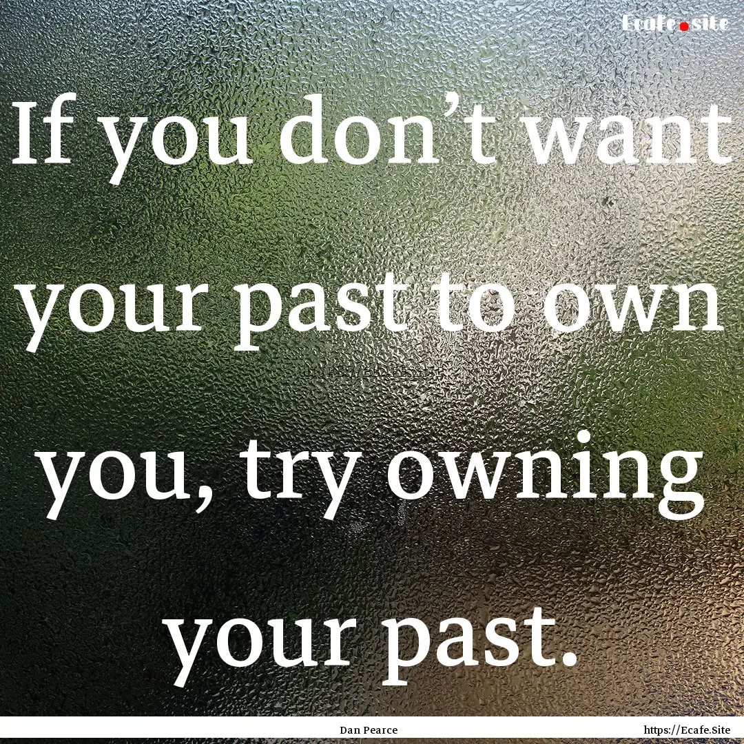 If you don’t want your past to own you,.... : Quote by Dan Pearce