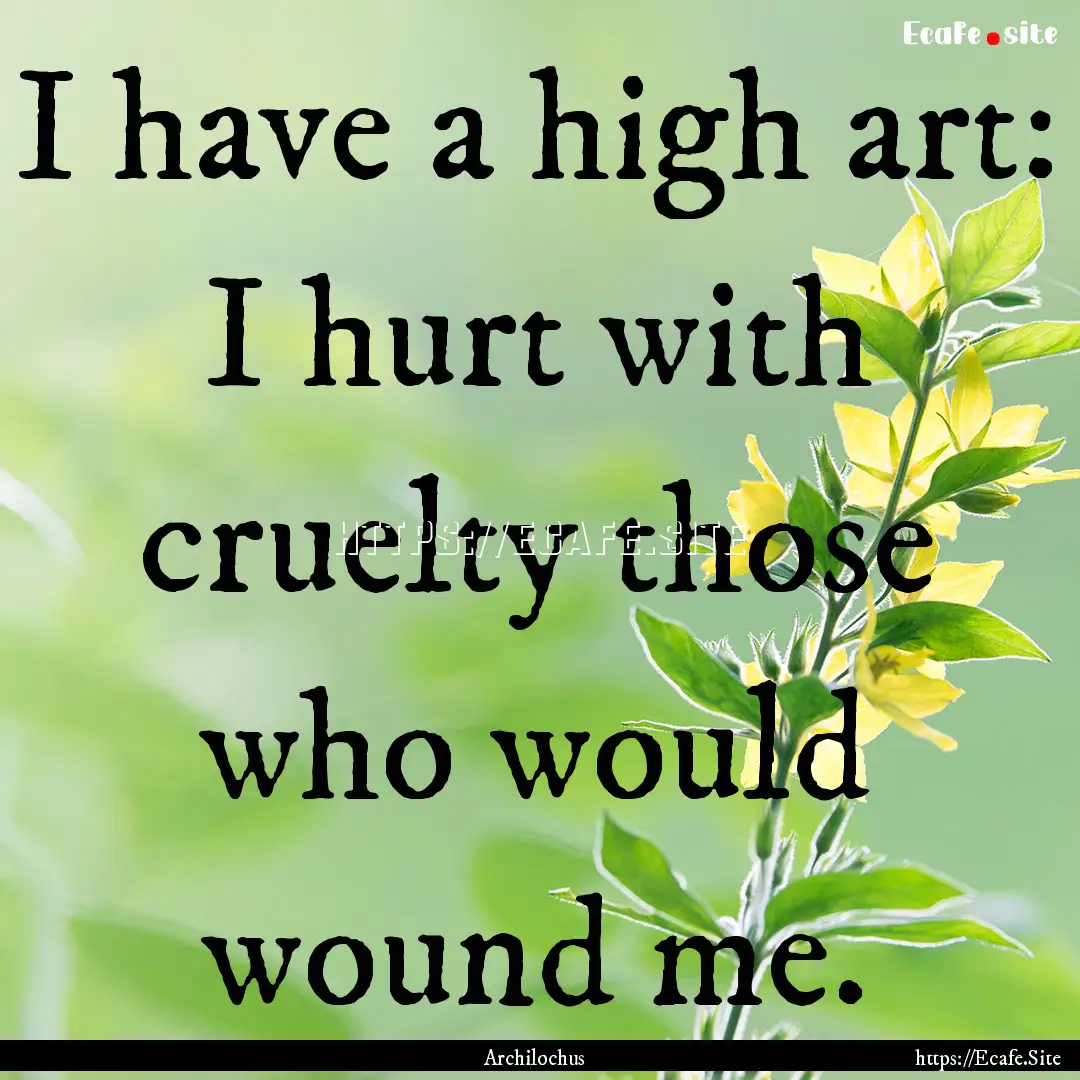 I have a high art: I hurt with cruelty those.... : Quote by Archilochus