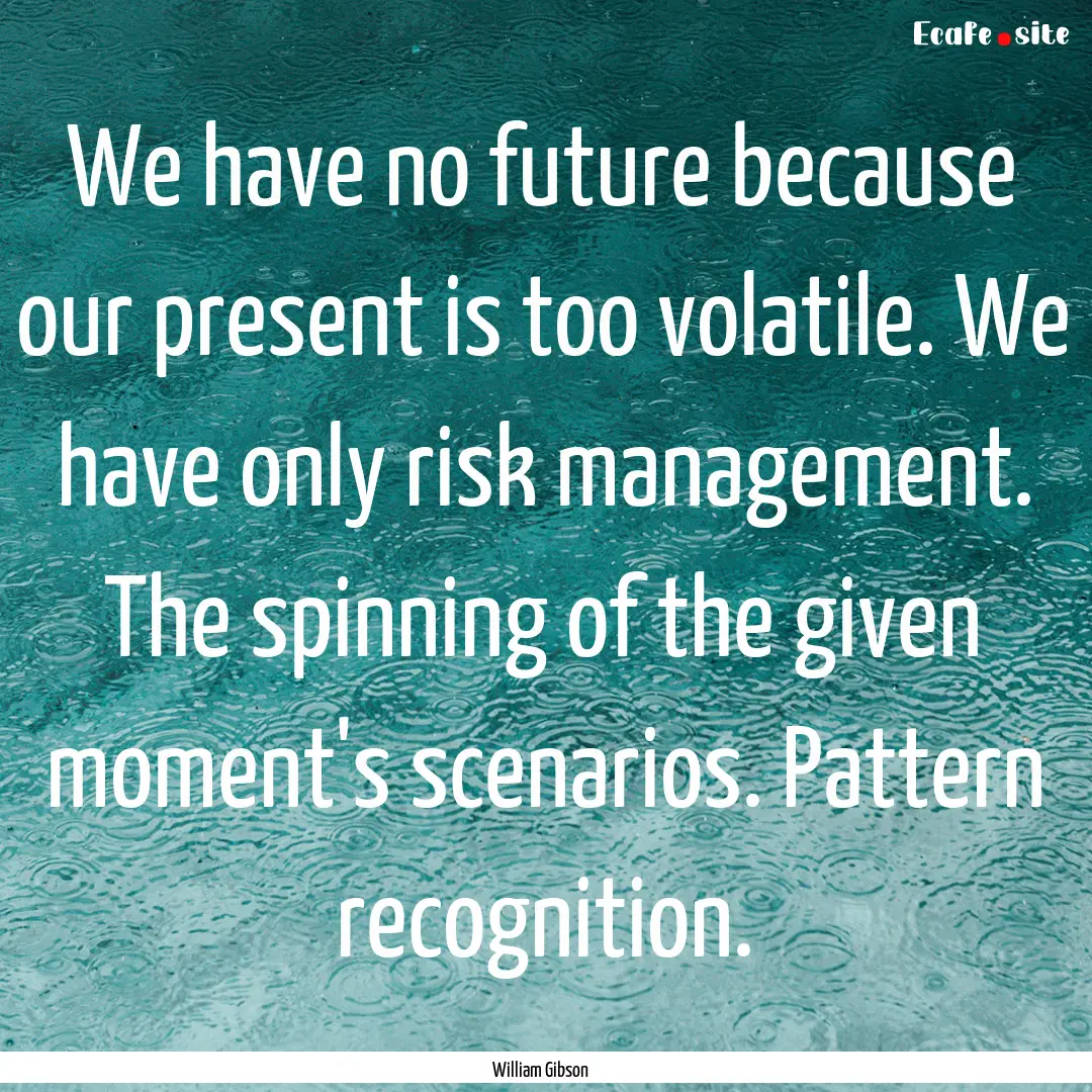 We have no future because our present is.... : Quote by William Gibson