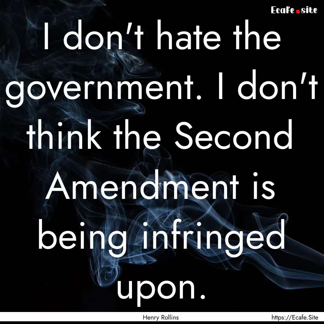 I don't hate the government. I don't think.... : Quote by Henry Rollins