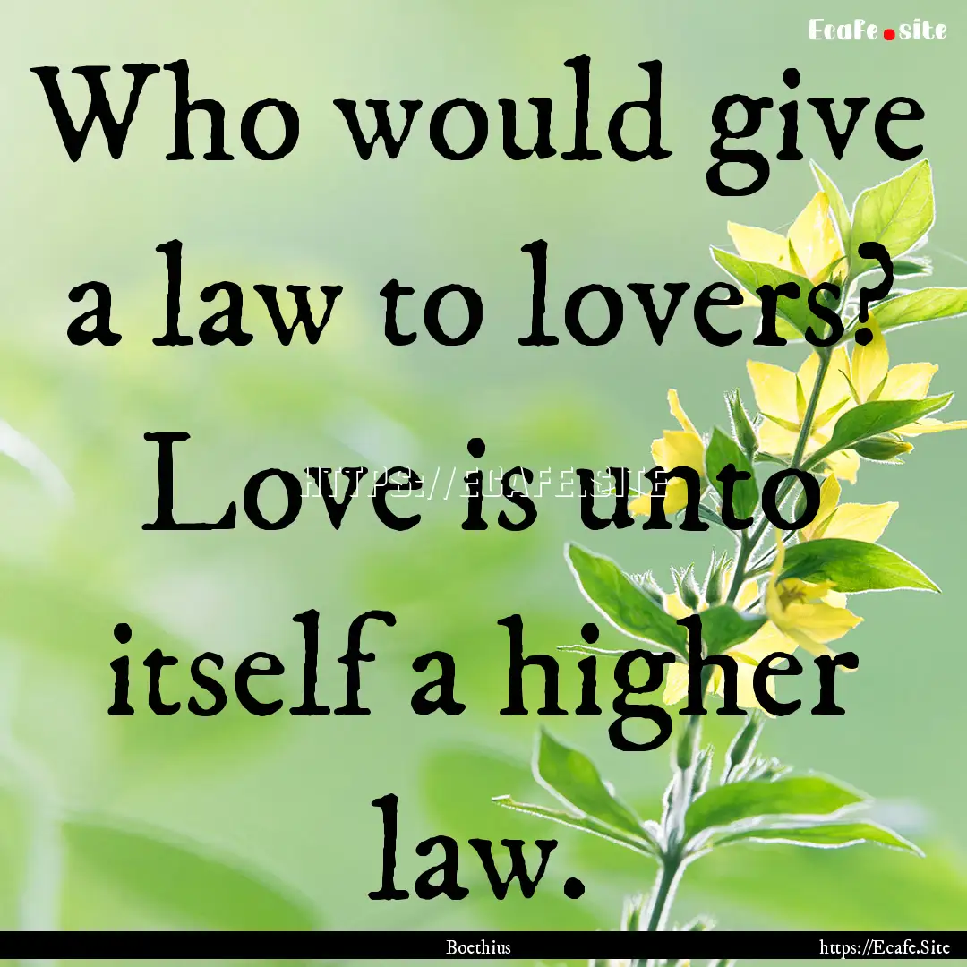 Who would give a law to lovers? Love is unto.... : Quote by Boethius