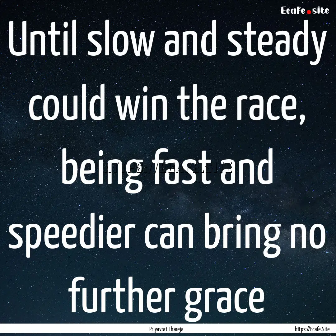 Until slow and steady could win the race,.... : Quote by Priyavrat Thareja