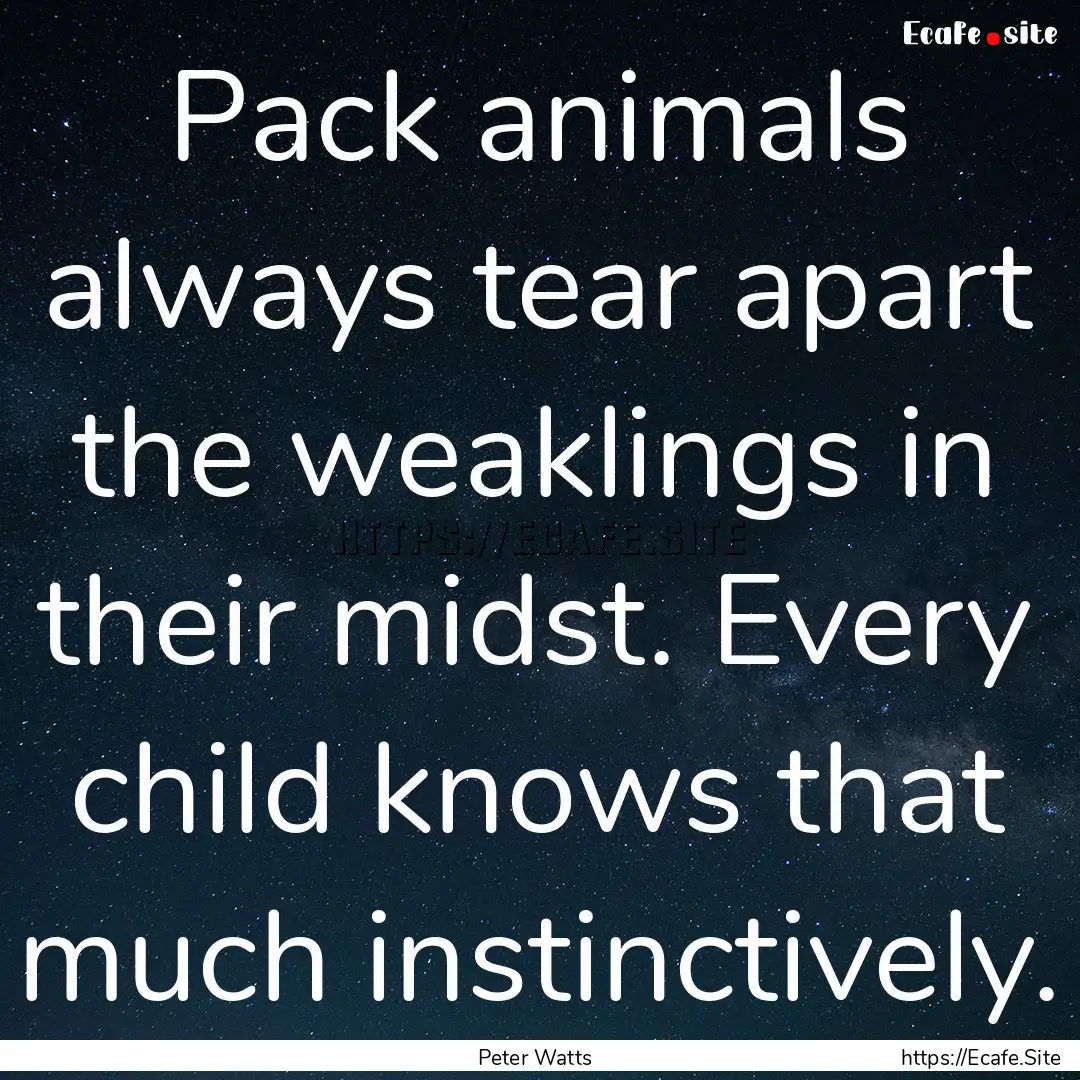 Pack animals always tear apart the weaklings.... : Quote by Peter Watts