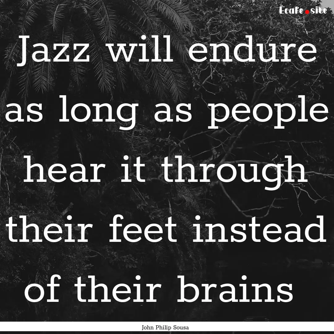 Jazz will endure as long as people hear it.... : Quote by John Philip Sousa