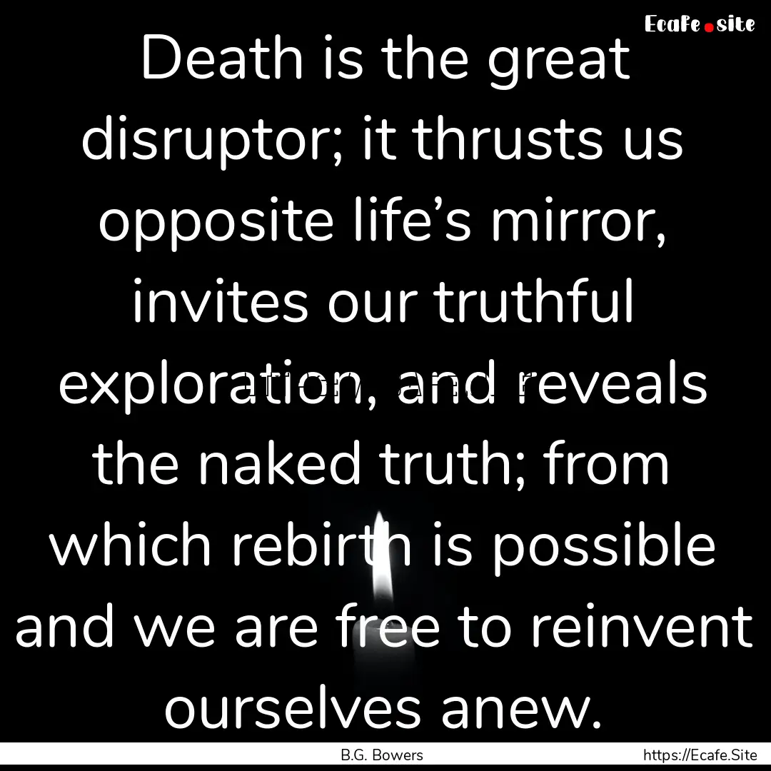 Death is the great disruptor; it thrusts.... : Quote by B.G. Bowers