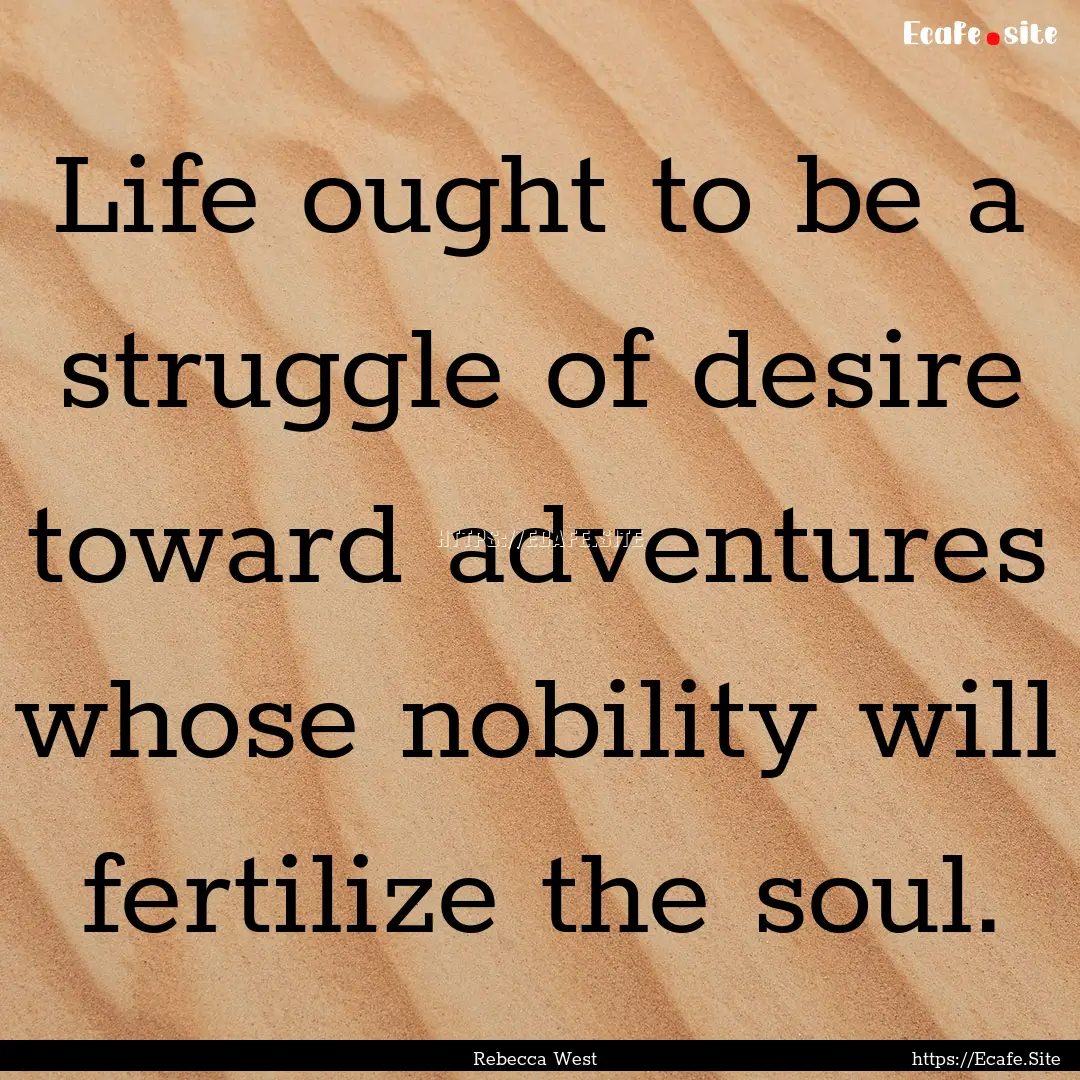 Life ought to be a struggle of desire toward.... : Quote by Rebecca West