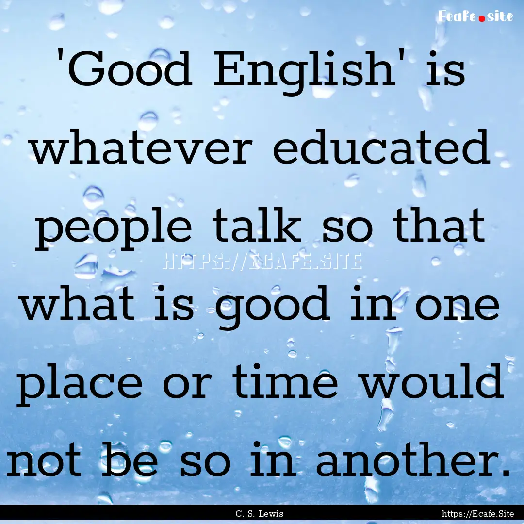 'Good English' is whatever educated people.... : Quote by C. S. Lewis